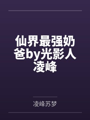 仙界最强奶爸by光影人凌峰 仙界最强奶爸by光影人凌峰