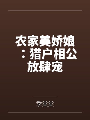 农家美娇妻猎户相公放肆宠 农家美娇妻猎户相公放肆宠