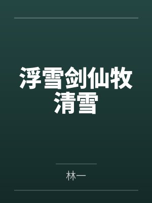 浮雪剑仙牧清雪by林一笔趣阁无弹窗 浮雪剑仙牧清雪by林一笔趣阁无弹窗