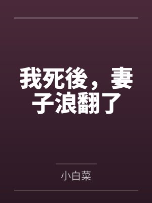 我死後,妻子浪翻了by小白菜 我死後,妻子浪翻了by小白菜