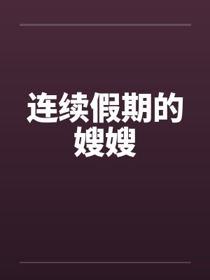 连续假期的嫂嫂 连续假期的嫂嫂