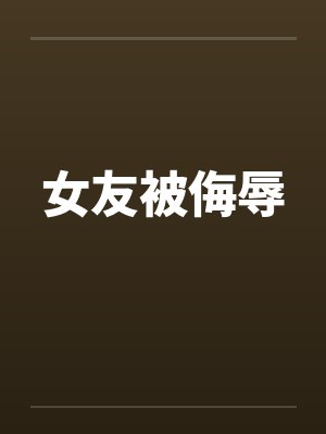 女友被侮辱 女友被侮辱