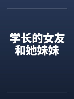 学长的女友和她妹妹 学长的女友和她妹妹