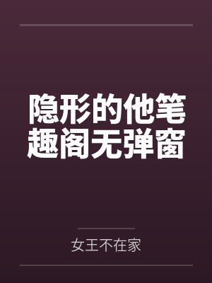 隐形的他笔趣阁无弹窗