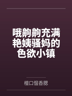 哦齁齁充满艳姨骚妈的色欲小镇
